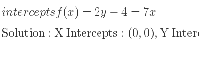 The intercepts of f(x)=2y-4=7x is X Intercepts: (0,0),Y Intercepts: (0,0)